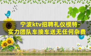 宁波ktv招聘礼仪模特-实力团队车接车送无任何杂费